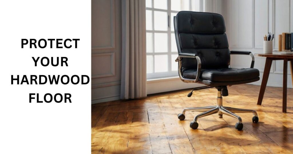 PROTECT HARDWOOD FLOOR FROM OFFICE CHAIR